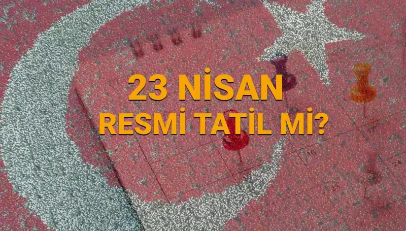 23 Nisan Resmi Tatil mi? Okul ve Kurumlar Açık mı?